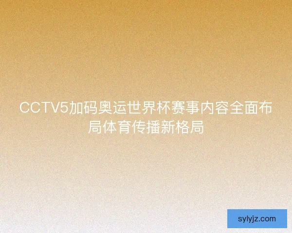 CCTV5加码奥运世界杯赛事内容全面布局体育传播新格局